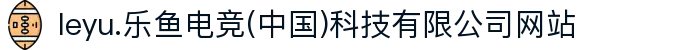 leyu.乐鱼电竞(中国)科技有限公司网站